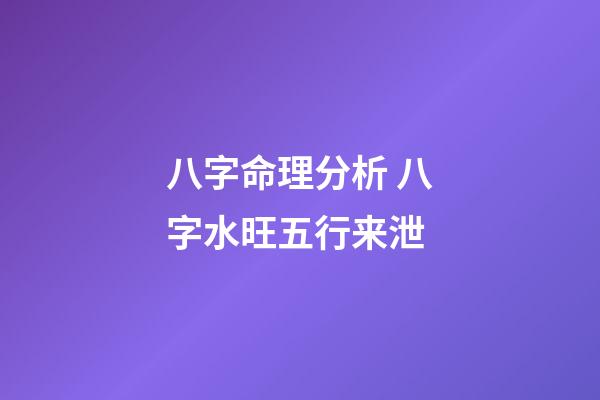 八字命理分析 八字水旺五行来泄